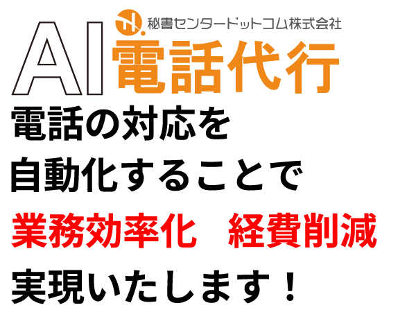 秘書センタードットコムのAI電話代行　電話の対応を自動化することで　・業務効率化　・出費の削減　実現いたします！
